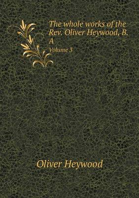 Book cover for The whole works of the Rev. Oliver Heywood, B.A Volume 3