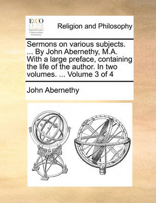 Book cover for Sermons on Various Subjects. ... by John Abernethy, M.A. with a Large Preface, Containing the Life of the Author. in Two Volumes. ... Volume 3 of 4