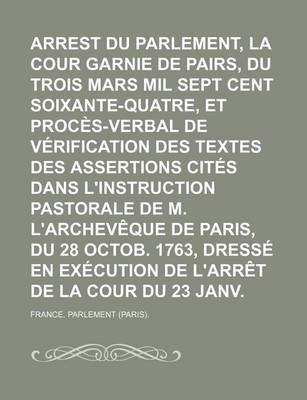 Book cover for Arrest Du Parlement, La Cour Suffisamment Garnie de Pairs, Du Trois Mars Mil Sept Cent Soixante-Quatre, Et Proces-Verbal de Verification Des Textes Des Assertions Cites Dans L'Instruction Pastorale de M. L'Archeveque de Paris, Du 28 Octob. 1763, Dresse