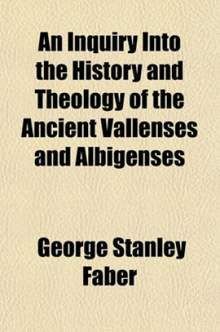 Cover of An Inquiry Into the History and Theology of the Ancient Vallenses and Albigenses