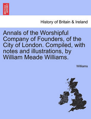 Book cover for Annals of the Worshipful Company of Founders, of the City of London. Compiled, with Notes and Illustrations, by William Meade Williams.