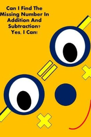 Cover of Can I Find The Missing Number In Addition And Subtraction? Yes, I Can!