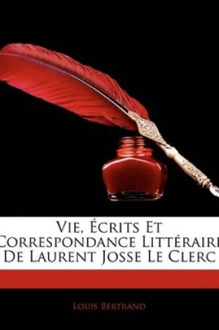 Cover of Vie, Crits Et Correspondance Littraire de Laurent Josse Le Clerc