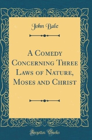 Cover of A Comedy Concerning Three Laws of Nature, Moses and Christ (Classic Reprint)