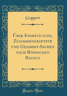 Cover of UEber Einheitliche, Zusammengesetzte Und Gesammt-Sachen Nach Roemischen Rechte (Classic Reprint)