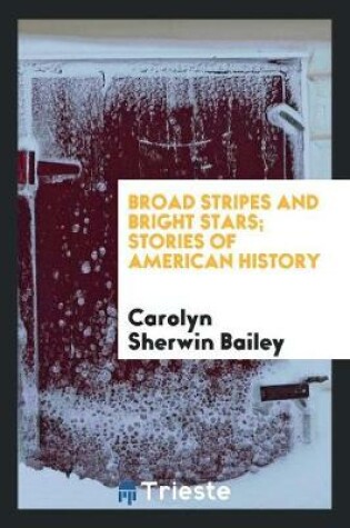 Cover of Broad Stripes and Bright Stars; Stories of American History