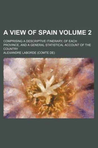 Cover of A View of Spain Volume 2; Comprising a Descriptive Itinerary, of Each Province, and a General Statistical Account of the Country