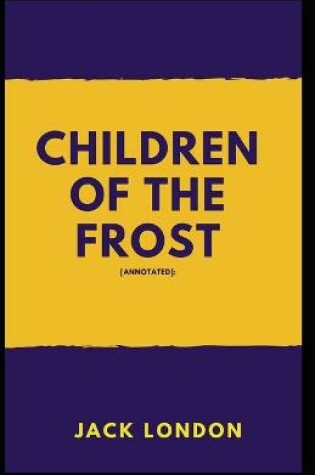 Cover of Children of the Frost Jack London [Annotated]