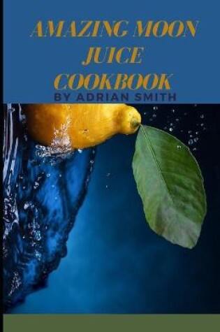 Cover of Amazing Moon Juice Cookbook