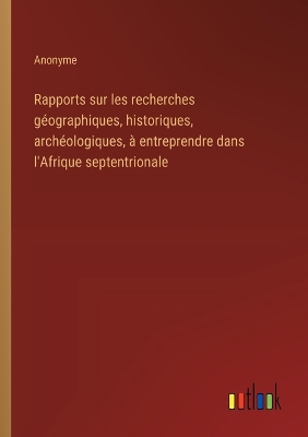 Book cover for Rapports sur les recherches géographiques, historiques, archéologiques, à entreprendre dans l'Afrique septentrionale