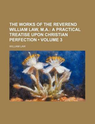 Book cover for The Works of the Reverend William Law, M.A. (Volume 3); A Practical Treatise Upon Christian Perfection