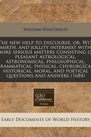 Cover of The New Help to Discourse, Or, Wit, Mirth, and Jollity Intermixt with More Serious Matters Consisting of Pleasant Astrological, Astronomical, Philosophical, Grammatical, Physical, Chyrurgical, Historical, Moral, and Poetical Questions and Answers (1684)