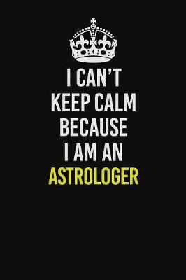 Book cover for I Can�t Keep Calm Because I Am An Astrologer