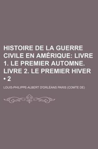 Cover of Histoire de La Guerre Civile En Am?rique (2); Livre 1. Le Premier Automne. Livre 2. Le Premier Hiver