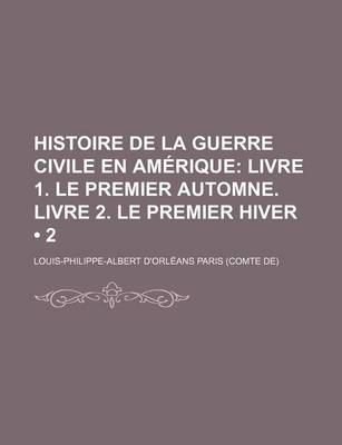 Book cover for Histoire de La Guerre Civile En Am?rique (2); Livre 1. Le Premier Automne. Livre 2. Le Premier Hiver