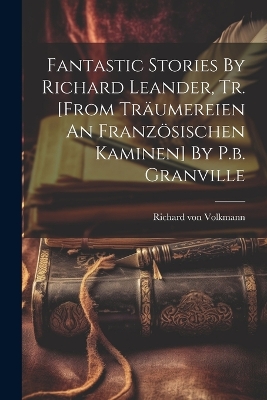 Book cover for Fantastic Stories By Richard Leander, Tr. [from Träumereien An Französischen Kaminen] By P.b. Granville