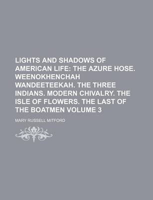 Book cover for Lights and Shadows of American Life Volume 3; The Azure Hose. Weenokhenchah Wandeeteekah. the Three Indians. Modern Chivalry. the Isle of Flowers. the Last of the Boatmen