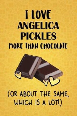 Cover of I Love Angelica Pickles More Than Chocolate (Or About The Same, Which Is A Lot!)