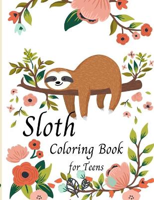 Cover of Sloth Coloring Book for Teens -Cute Sloth Coloring Book For Kids- Gifts for Boys Girls Sloths Lovers- Teen girl