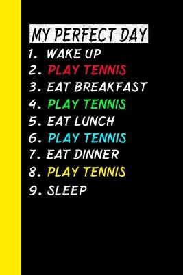 Book cover for My Perfect Day Wake Up Play Tennis Eat Breakfast Play Tennis Eat Lunch Play Tennis Eat Dinner Play Tennis Sleep