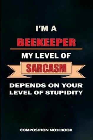 Cover of I Am a Beekeeper My Level of Sarcasm Depends on Your Level of Stupidity