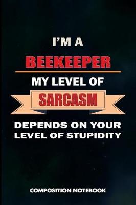 Book cover for I Am a Beekeeper My Level of Sarcasm Depends on Your Level of Stupidity