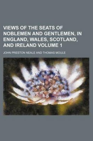 Cover of Views of the Seats of Noblemen and Gentlemen, in England, Wales, Scotland, and Ireland Volume 1