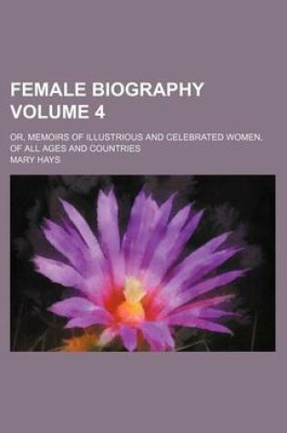 Cover of Female Biography Volume 4; Or, Memoirs of Illustrious and Celebrated Women, of All Ages and Countries