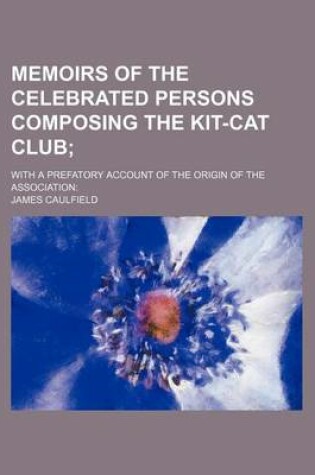 Cover of Memoirs of the Celebrated Persons Composing the Kit-Cat Club; With a Prefatory Account of the Origin of the Association