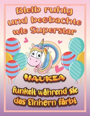 Book cover for Bleib ruhig und beobachte wie Superstar Haukea funkelt wahrend sie das Einhorn farbt