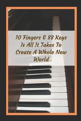 Book cover for 10 Fingers And 88 Keys Is All It Takes To Create A Whole New World