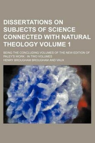 Cover of Dissertations on Subjects of Science Connected with Natural Theology Volume 1; Being the Concluding Volumes of the New Edition of Paley's Work in Two Volumes