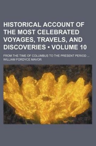 Cover of An Historical Account of the Most Celebrated Voyages, Travels, and Discoveries from the Time of Columbus to the Present Period Volume 10