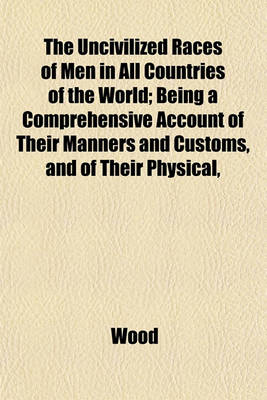 Book cover for The Uncivilized Races of Men in All Countries of the World; Being a Comprehensive Account of Their Manners and Customs, and of Their Physical,