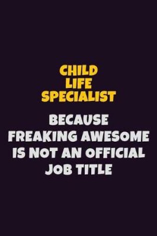 Cover of Child Life Specialist Because Freaking Awesome is not An Official Job Title