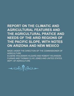 Book cover for Report on the Climatic and Agricultural Features and the Agricultural Pratice and Needs of the Arid Regions of the Pacific Slope, with Notes on Arizona and New Mexico; Made Under the Direction of the Commissioner of Agriculture