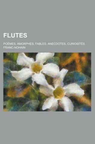 Cover of Flutes; Poemes, Amorphes, Fables, Anecdotes, Curiosites