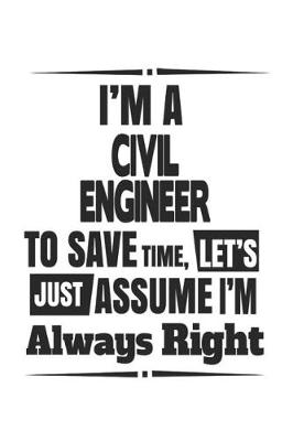 Book cover for I'm A Civil Engineer To Save Time, Let's Just Assume I'm Always Right