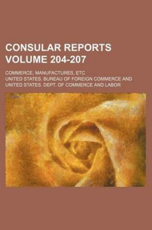 Cover of Consular Reports Volume 204-207; Commerce, Manufactures, Etc