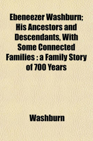 Cover of Ebeneezer Washburn; His Ancestors and Descendants, with Some Connected Families