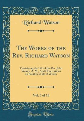 Book cover for The Works of the Rev. Richard Watson, Vol. 5 of 13