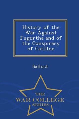Cover of History of the War Against Jugurtha and of the Conspiracy of Catiline - War College Series