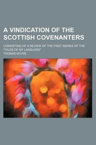 Cover of A Vindication of the Scottish Covenanters; Consisting of a Review of the First Series of the "Tales of My Landlord"