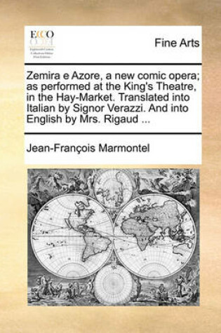 Cover of Zemira E Azore, a New Comic Opera; As Performed at the King's Theatre, in the Hay-Market. Translated Into Italian by Signor Verazzi. and Into English