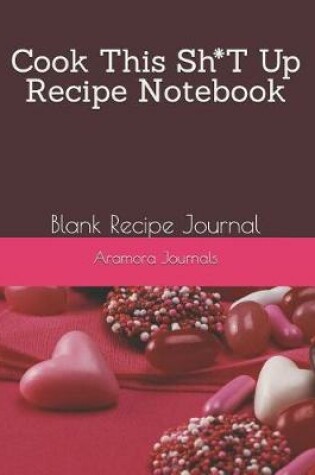 Cover of Cook This Sh*T Up Recipe Notebook