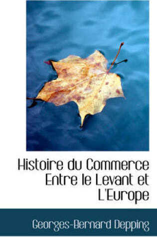 Cover of Histoire Du Commerce Entre Le Levant Et L'Europe