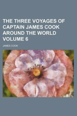 Cover of The Three Voyages of Captain James Cook Around the World Volume 6