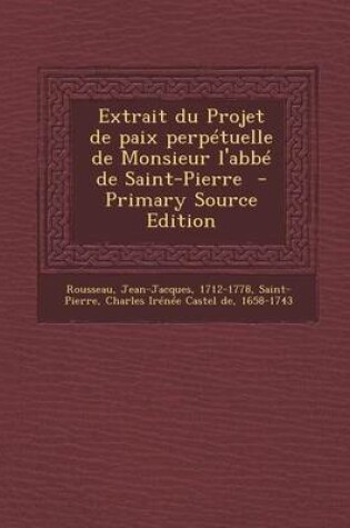 Cover of Extrait du Projet de paix perpetuelle de Monsieur l'abbe de Saint-Pierre - Primary Source Edition
