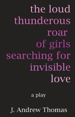 Book cover for The Loud Thunderous Roar of Girls Searching for Invisible Love