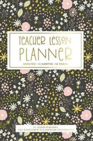 Cover of Teacher Lesson Planner, Undated 12 Months 52 Weeks for Lesson Planning Time Management & Organization